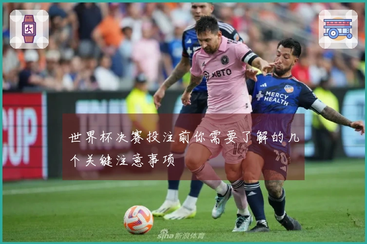 世界杯决赛投注前你需要了解的几个关键注意事项