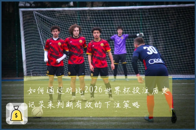 如何通过对比2026世界杯投注历史记录来判断有效的下注策略
