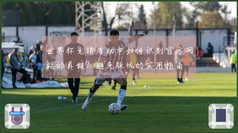 世界杯竞猜活动中如何识别官方网站的真假？避免踩坑的实用指南