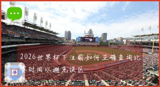 2026世界杯下注前如何正确查询比赛时间以避免误区